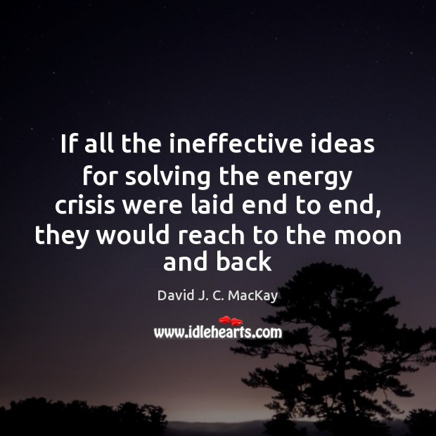 If all the ineffective ideas for solving the energy crisis were laid David J. C. MacKay Picture Quote