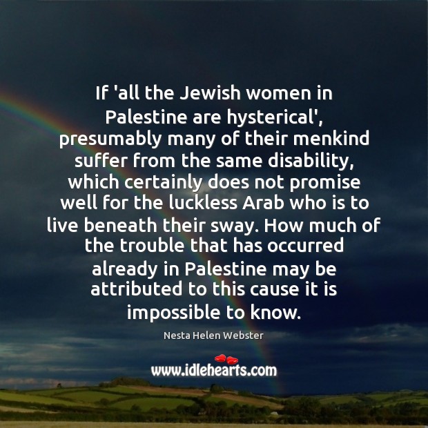 If ‘all the Jewish women in Palestine are hysterical’, presumably many of Nesta Helen Webster Picture Quote