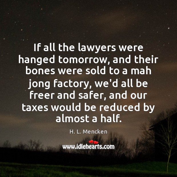 If all the lawyers were hanged tomorrow, and their bones were sold H. L. Mencken Picture Quote