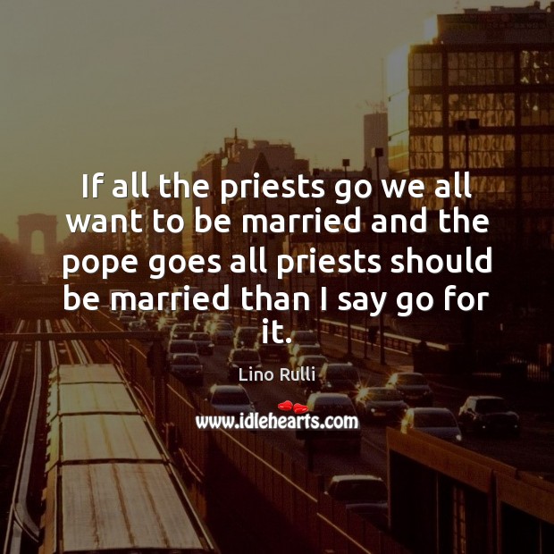If all the priests go we all want to be married and Lino Rulli Picture Quote