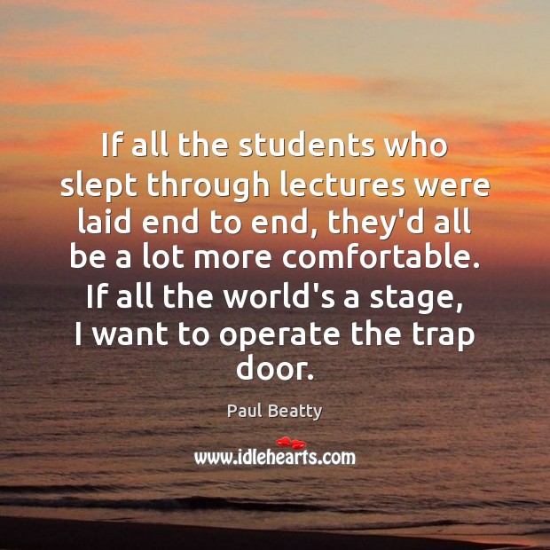 If all the students who slept through lectures were laid end to Paul Beatty Picture Quote