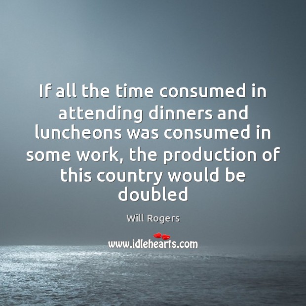 If all the time consumed in attending dinners and luncheons was consumed Will Rogers Picture Quote