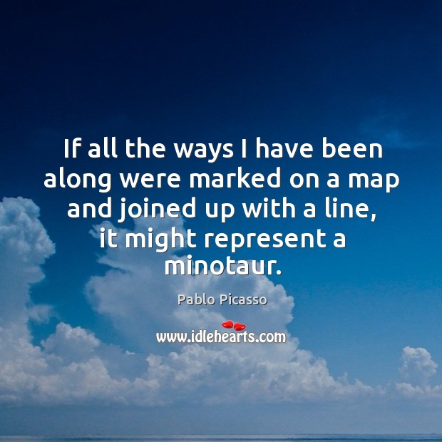 If all the ways I have been along were marked on a map and joined up with a line Pablo Picasso Picture Quote