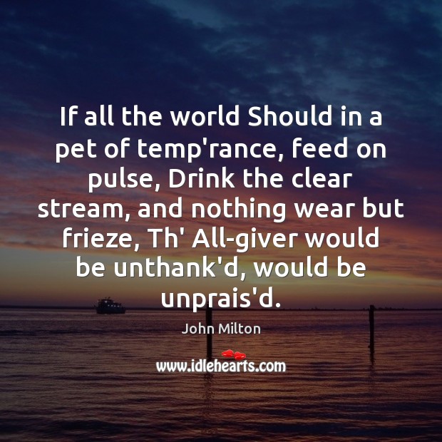 If all the world Should in a pet of temp’rance, feed on John Milton Picture Quote