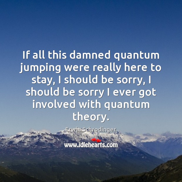 If all this damned quantum jumping were really here to stay, I Erwin Schrodinger Picture Quote