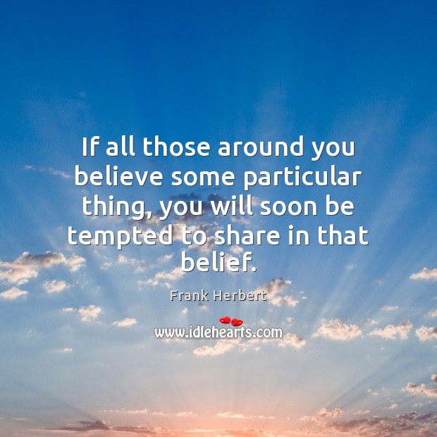 If all those around you believe some particular thing, you will soon Frank Herbert Picture Quote