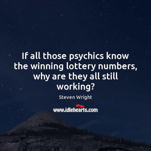 If all those psychics know the winning lottery numbers, why are they all still working? Steven Wright Picture Quote