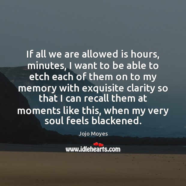 If all we are allowed is hours, minutes, I want to be Jojo Moyes Picture Quote