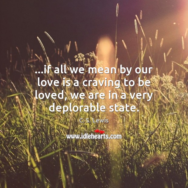 …if all we mean by our love is a craving to be loved, we are in a very deplorable state. Image