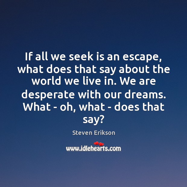 If all we seek is an escape, what does that say about Steven Erikson Picture Quote