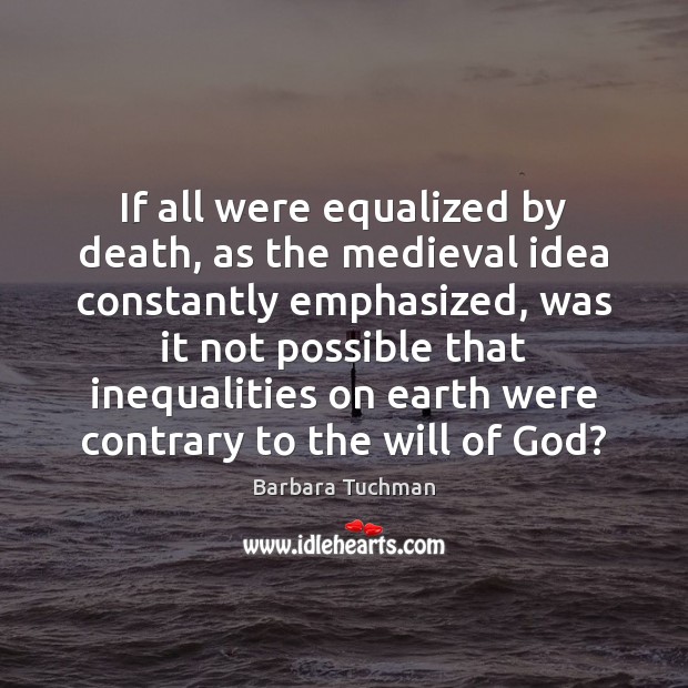 If all were equalized by death, as the medieval idea constantly emphasized, Barbara Tuchman Picture Quote