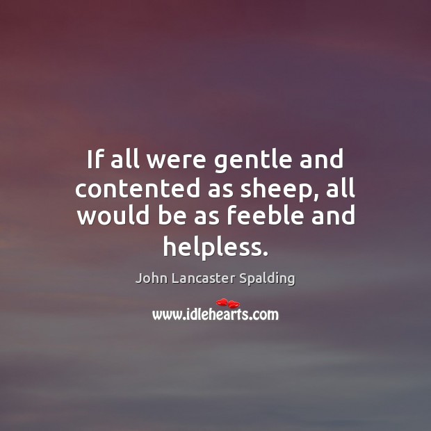 If all were gentle and contented as sheep, all would be as feeble and helpless. Image