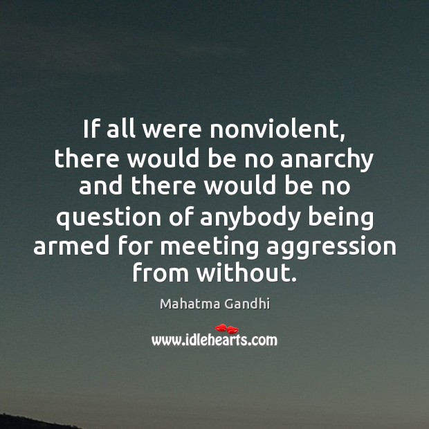 If all were nonviolent, there would be no anarchy and there would Mahatma Gandhi Picture Quote