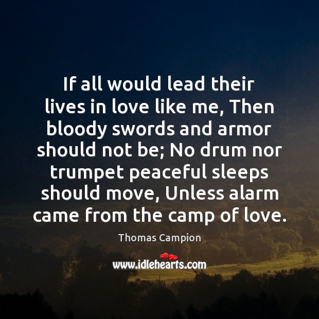 If all would lead their lives in love like me, Then bloody Thomas Campion Picture Quote