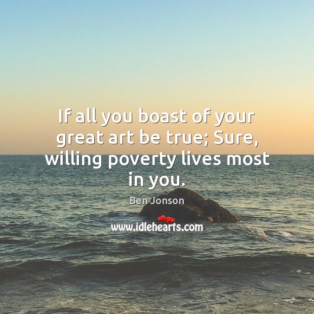 If all you boast of your great art be true; Sure, willing poverty lives most in you. Ben Jonson Picture Quote