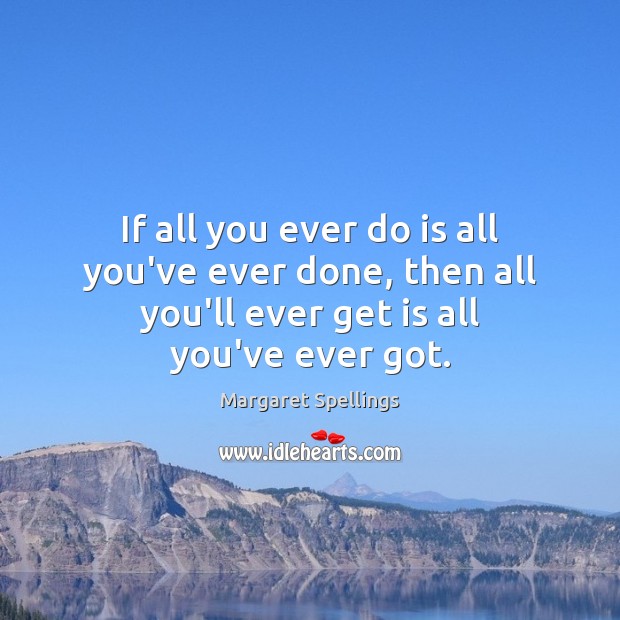 If all you ever do is all you’ve ever done, then all Margaret Spellings Picture Quote