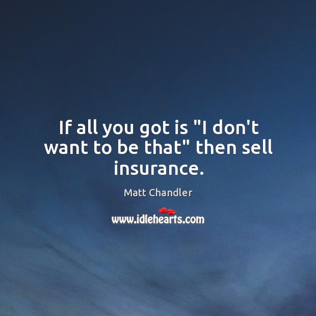 If all you got is “I don’t want to be that” then sell insurance. Matt Chandler Picture Quote