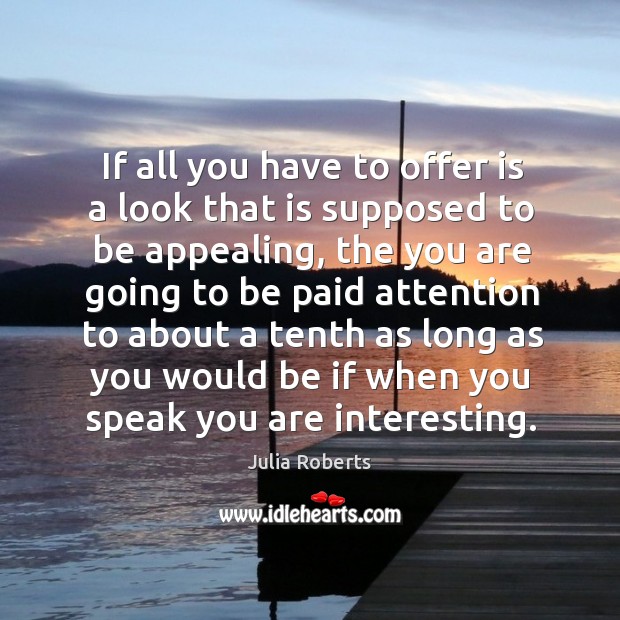 If all you have to offer is a look that is supposed to be appealing Julia Roberts Picture Quote
