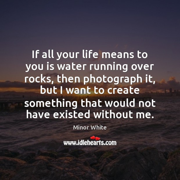If all your life means to you is water running over rocks, 