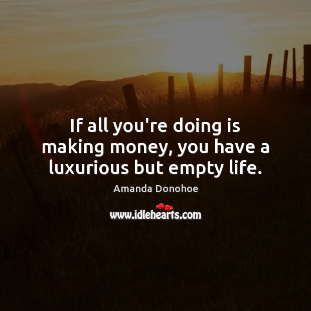 If all you’re doing is making money, you have a luxurious but empty life. Amanda Donohoe Picture Quote