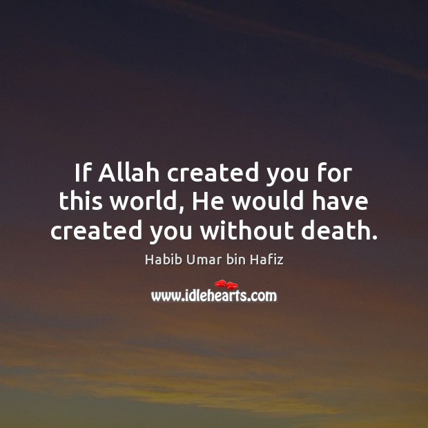 If Allah created you for this world, He would have created you without death. Habib Umar bin Hafiz Picture Quote