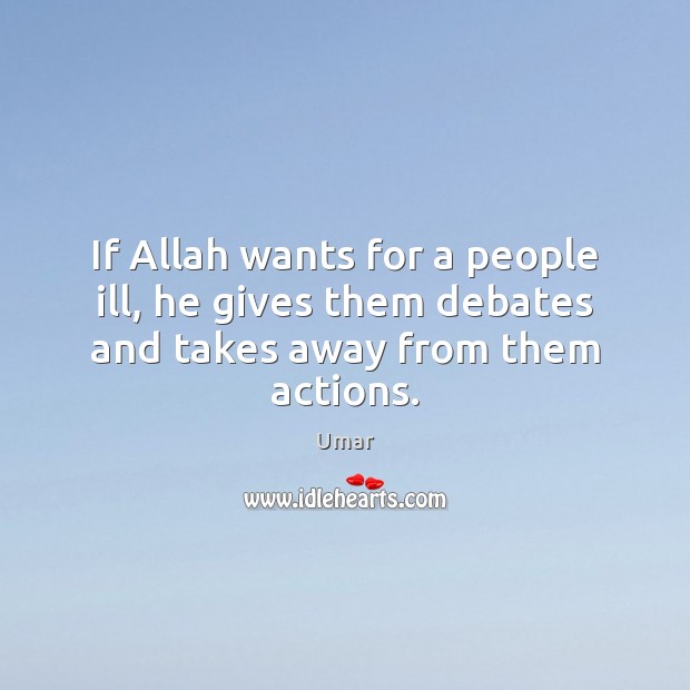 If Allah wants for a people ill, he gives them debates and takes away from them actions. Umar Picture Quote