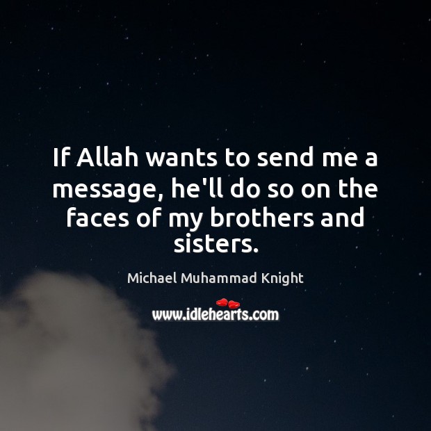 If Allah wants to send me a message, he’ll do so on the faces of my brothers and sisters. Image
