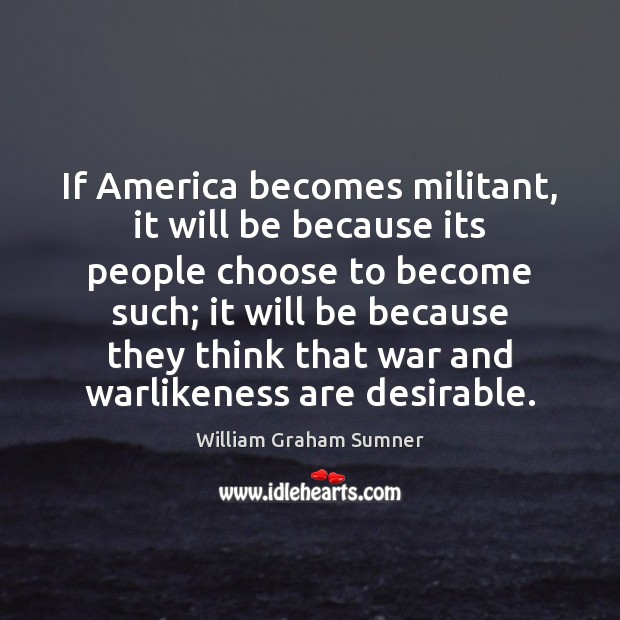 If America becomes militant, it will be because its people choose to William Graham Sumner Picture Quote