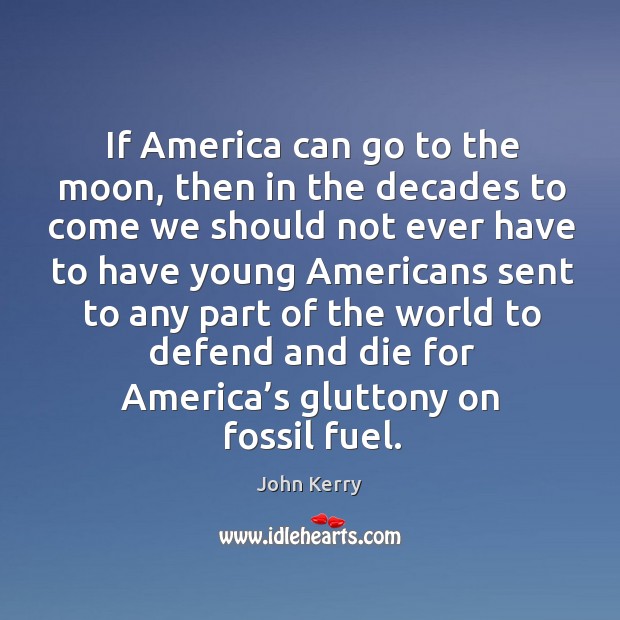 If america can go to the moon, then in the decades to come John Kerry Picture Quote