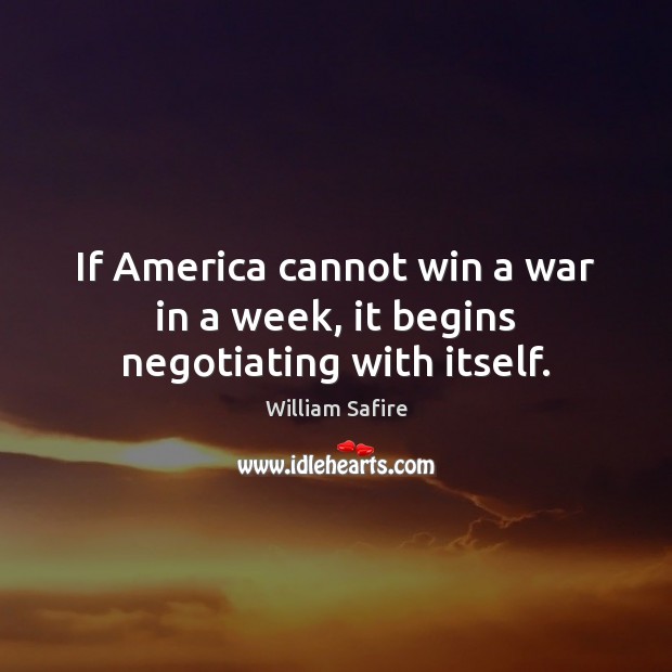 If America cannot win a war in a week, it begins negotiating with itself. William Safire Picture Quote