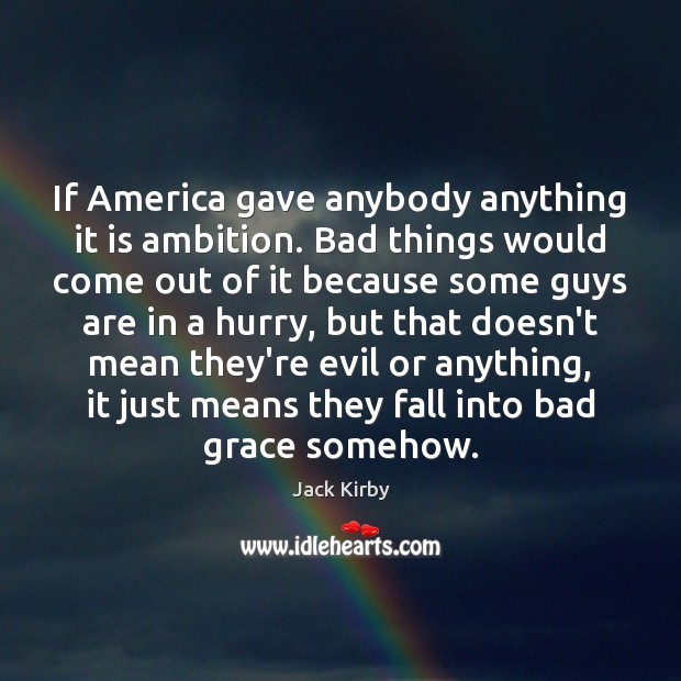 If America gave anybody anything it is ambition. Bad things would come Jack Kirby Picture Quote
