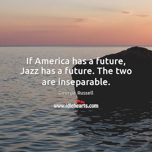 If America has a future, Jazz has a future. The two are inseparable. George Russell Picture Quote