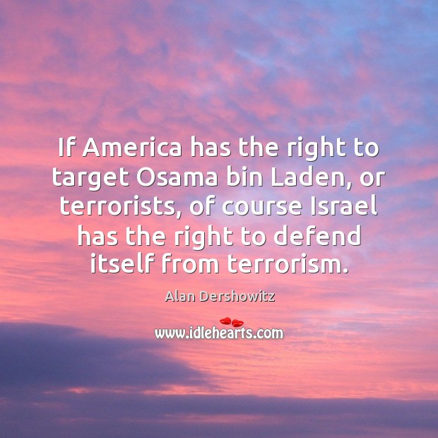 If America has the right to target Osama bin Laden, or terrorists, Alan Dershowitz Picture Quote