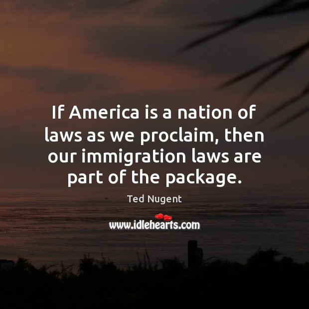 If America is a nation of laws as we proclaim, then our Ted Nugent Picture Quote