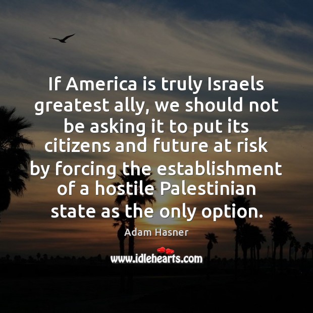 If America is truly Israels greatest ally, we should not be asking Adam Hasner Picture Quote