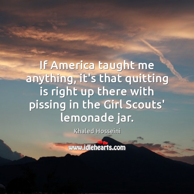 If America taught me anything, it’s that quitting is right up there Khaled Hosseini Picture Quote