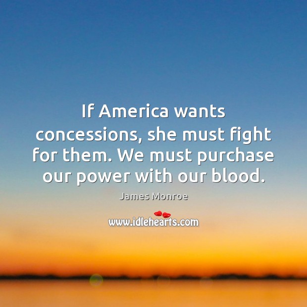 If America wants concessions, she must fight for them. We must purchase James Monroe Picture Quote