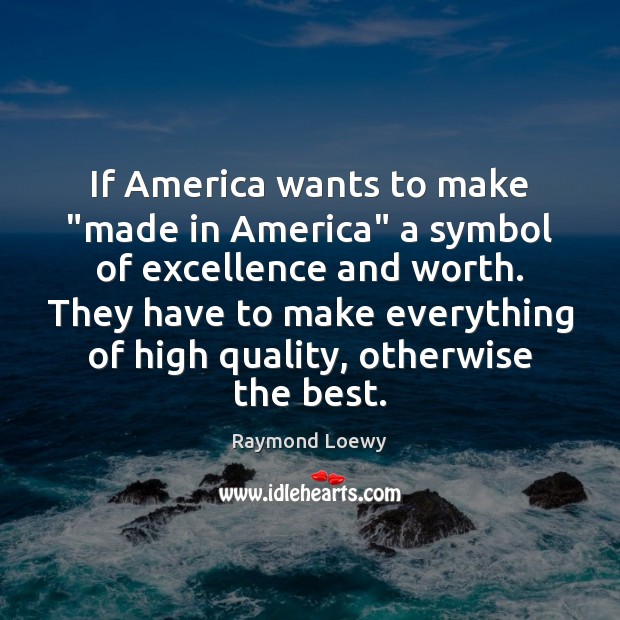 If America wants to make “made in America” a symbol of excellence Raymond Loewy Picture Quote