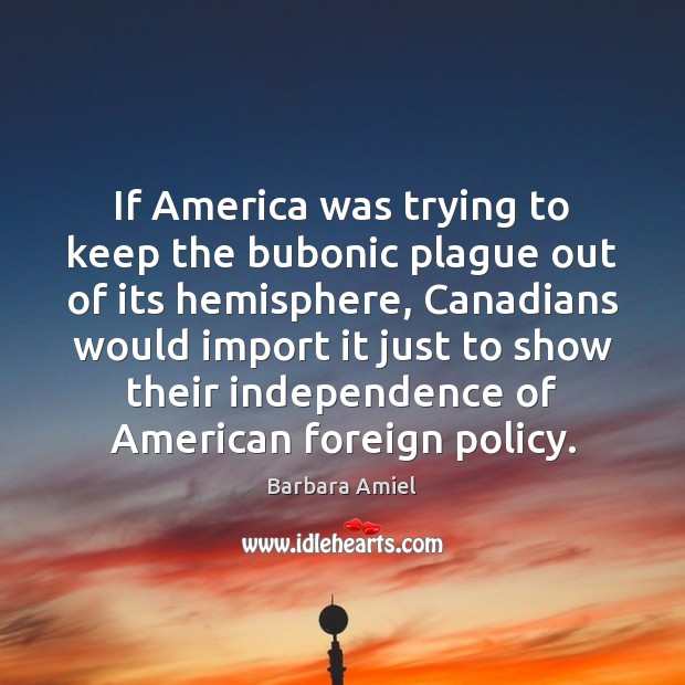 If America was trying to keep the bubonic plague out of its Barbara Amiel Picture Quote