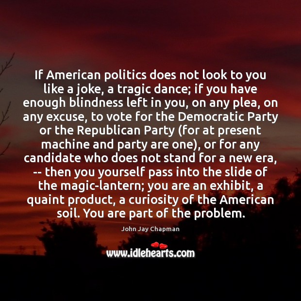 If American politics does not look to you like a joke, a John Jay Chapman Picture Quote