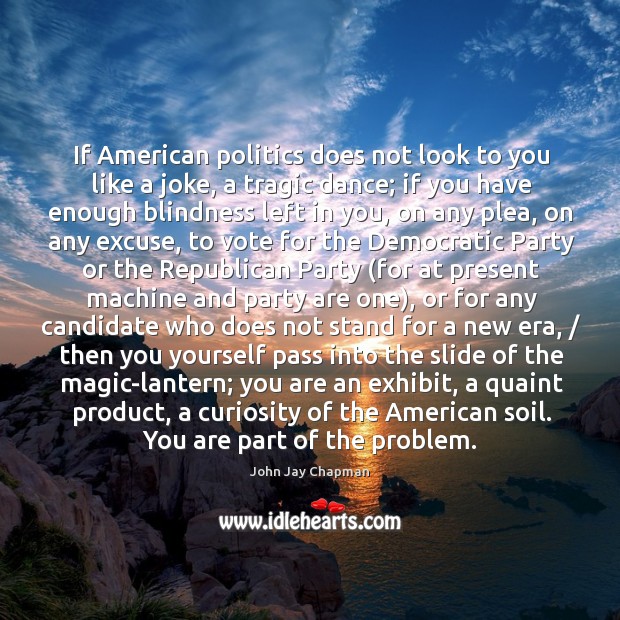 If american politics does not look to you like a joke John Jay Chapman Picture Quote