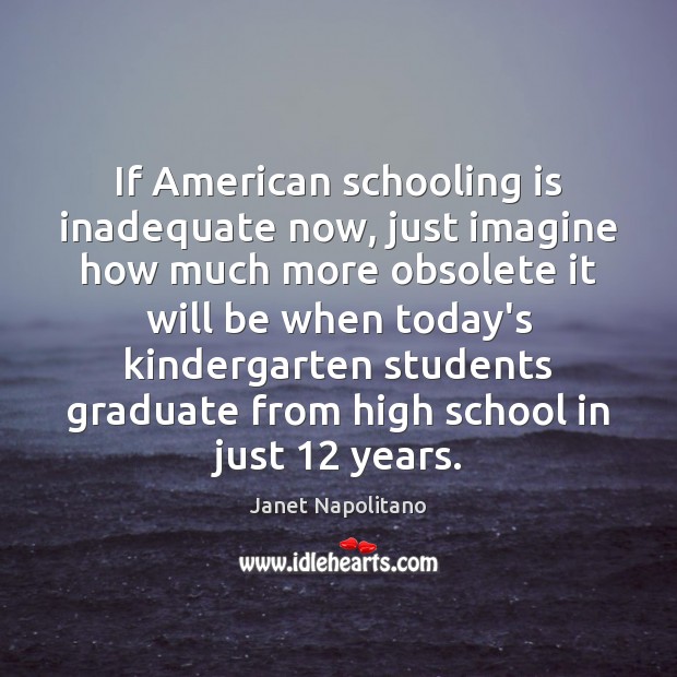If American schooling is inadequate now, just imagine how much more obsolete Janet Napolitano Picture Quote