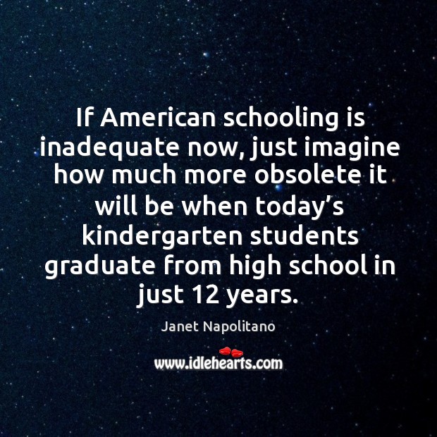 If american schooling is inadequate now, just imagine how much more obsolete Janet Napolitano Picture Quote