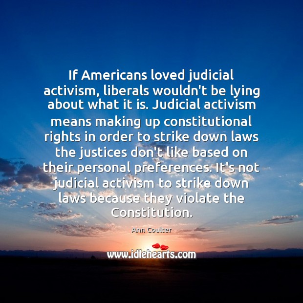 If Americans loved judicial activism, liberals wouldn’t be lying about what it Ann Coulter Picture Quote