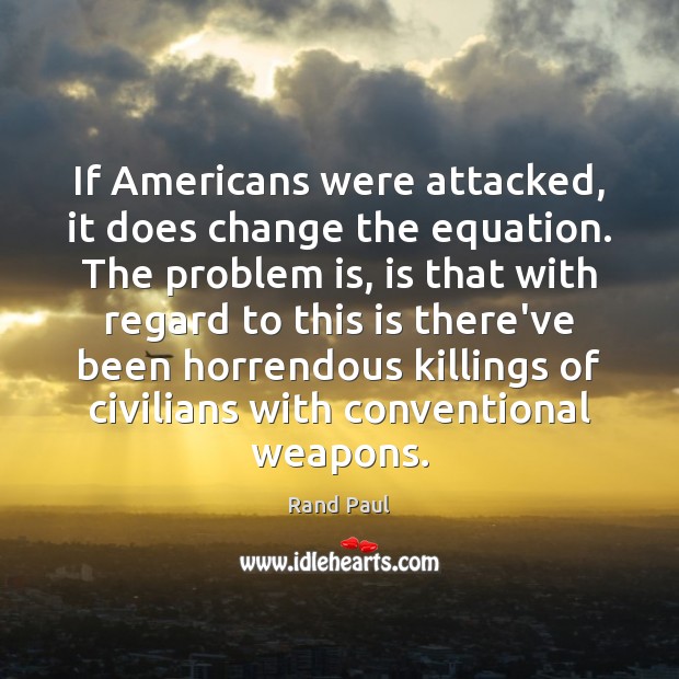 If Americans were attacked, it does change the equation. The problem is, Rand Paul Picture Quote