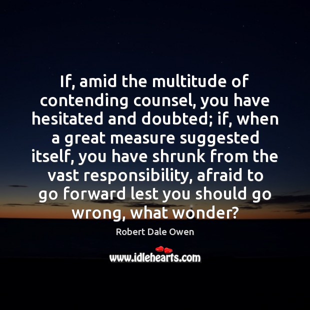 If, amid the multitude of contending counsel, you have hesitated and doubted; Robert Dale Owen Picture Quote