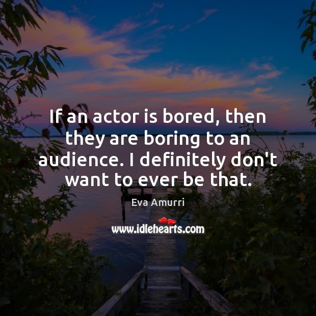 If an actor is bored, then they are boring to an audience. Eva Amurri Picture Quote