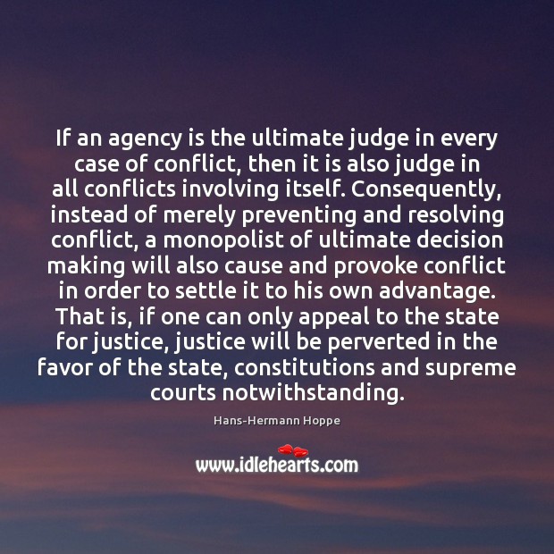 If an agency is the ultimate judge in every case of conflict, Hans-Hermann Hoppe Picture Quote