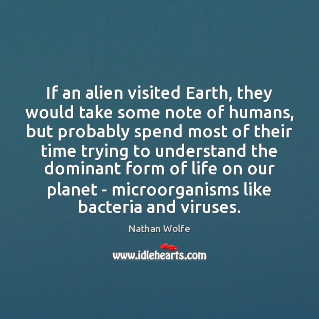 If an alien visited Earth, they would take some note of humans, Nathan Wolfe Picture Quote