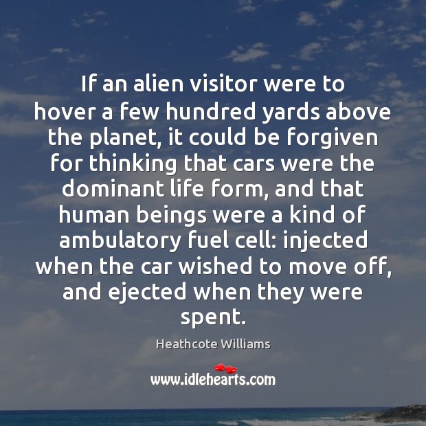 If an alien visitor were to hover a few hundred yards above Heathcote Williams Picture Quote